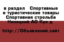  в раздел : Спортивные и туристические товары » Спортивная стрельба . Ненецкий АО,Куя д.
